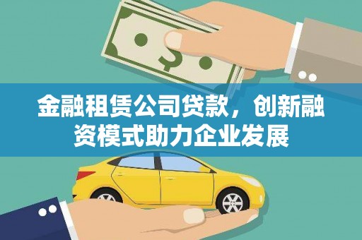 行唐金融租赁公司贷款，创新融资模式助力企业发展