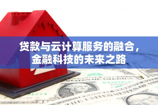 行唐贷款与云计算服务的融合，金融科技的未来之路